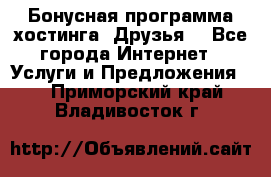 Бонусная программа хостинга «Друзья» - Все города Интернет » Услуги и Предложения   . Приморский край,Владивосток г.